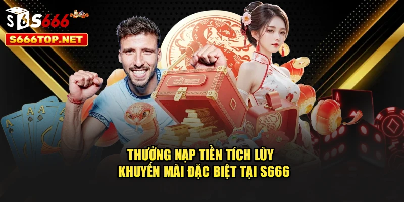 Thưởng Nạp Tiền Tích Lũy - Khuyến Mãi Đặc Biệt Tại S666