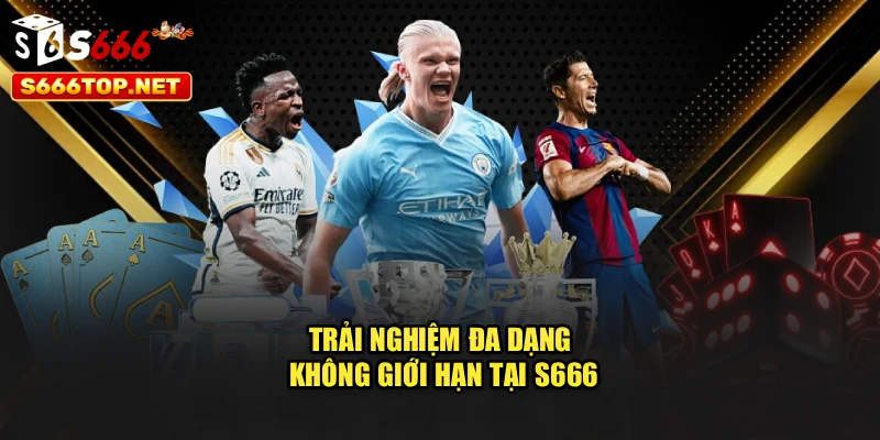 Trải nghiệm đa dạng không giới hạn tại S666