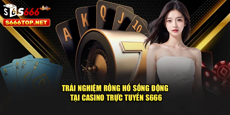 Trải nghiệm Rồng Hổ sống động tại casino trực tuyến S666