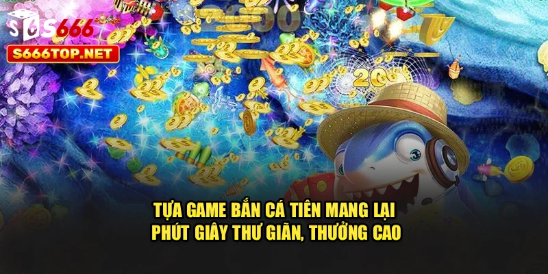 Tựa game bắn cá Tiên mang lại phút giây thư giãn, thưởng cao