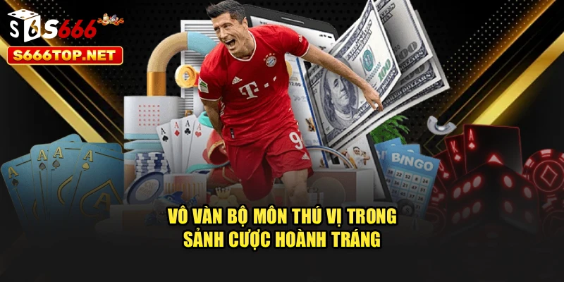 Vô vàn bộ môn thú vị trong sảnh cược hoành tráng